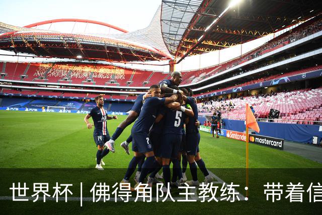 世界杯 | 佛得角队主教练：带着信念继续朝梦想前进