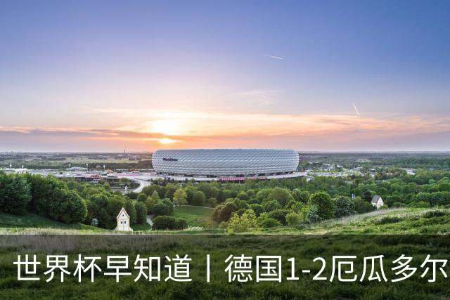 世界杯早知道丨德国1-2厄瓜多尔小组第一晋级 库拉索0-2科特迪瓦