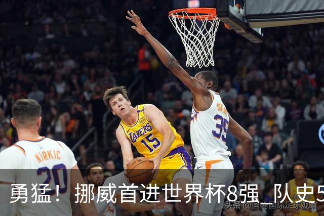 勇猛！挪威首进世界杯8强 队史5战巴西均保持不败