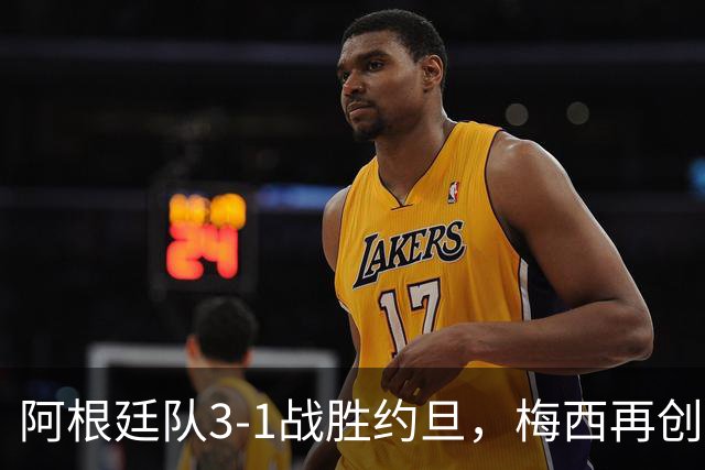 阿根廷队3-1战胜约旦，梅西再创历史，约旦队超越国足