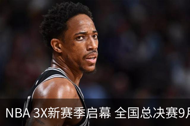 NBA 3X新赛季启幕 全国总决赛9月在深圳举行